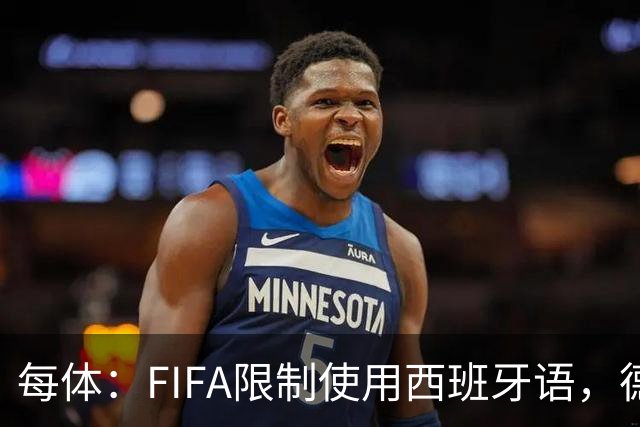 每体：FIFA限制使用西班牙语，德容阿什拉夫维尼修斯均受影响